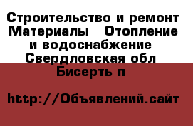 Строительство и ремонт Материалы - Отопление и водоснабжение. Свердловская обл.,Бисерть п.